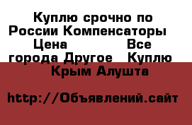 Куплю срочно по России Компенсаторы › Цена ­ 90 000 - Все города Другое » Куплю   . Крым,Алушта